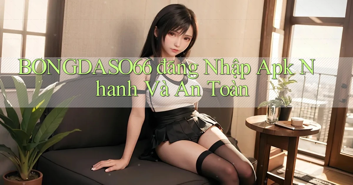 bongdaso66  đăng nhập apk nhanh và an toàn