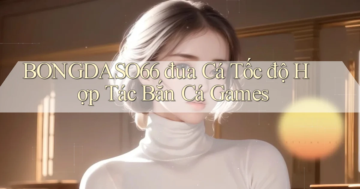bongdaso66  đua cá tốc độ hợp tác bắn cá games
