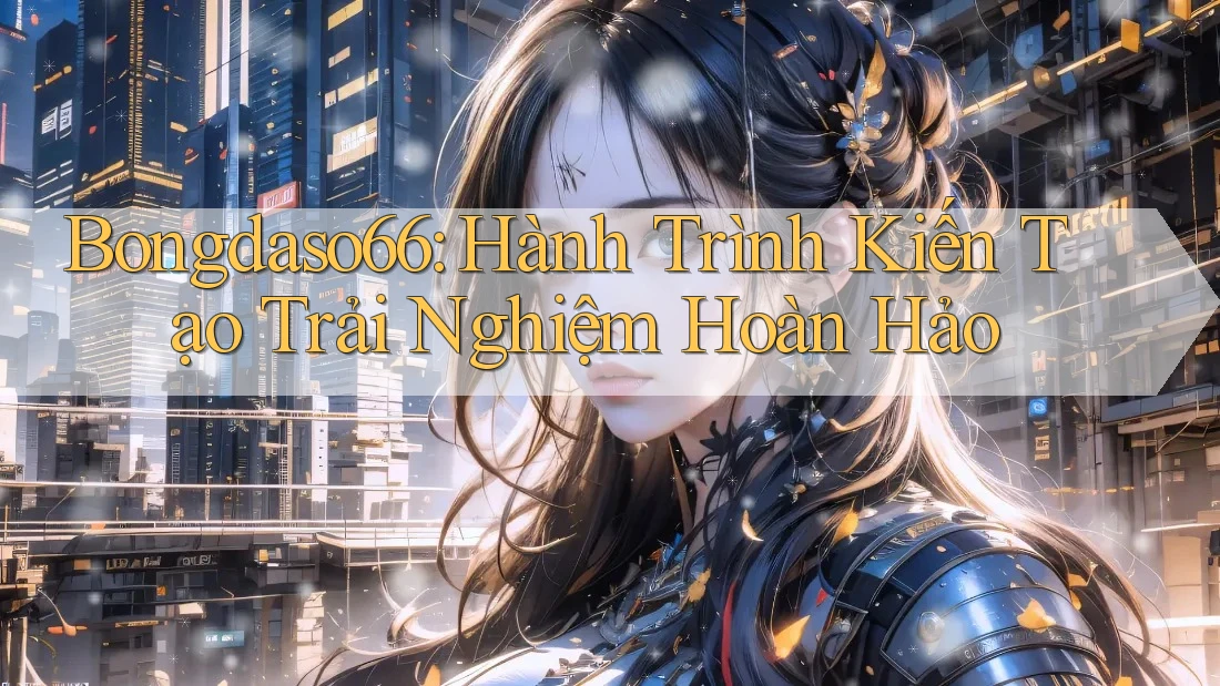 Bongdaso66: Hành Trình Kiến Tạo Trải Nghiệm Hoàn Hảo