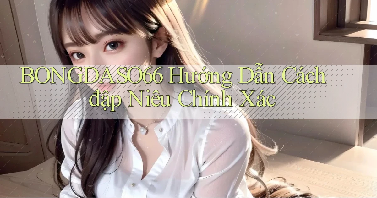bongdaso66  hướng dẫn cách đập niêu chính xác