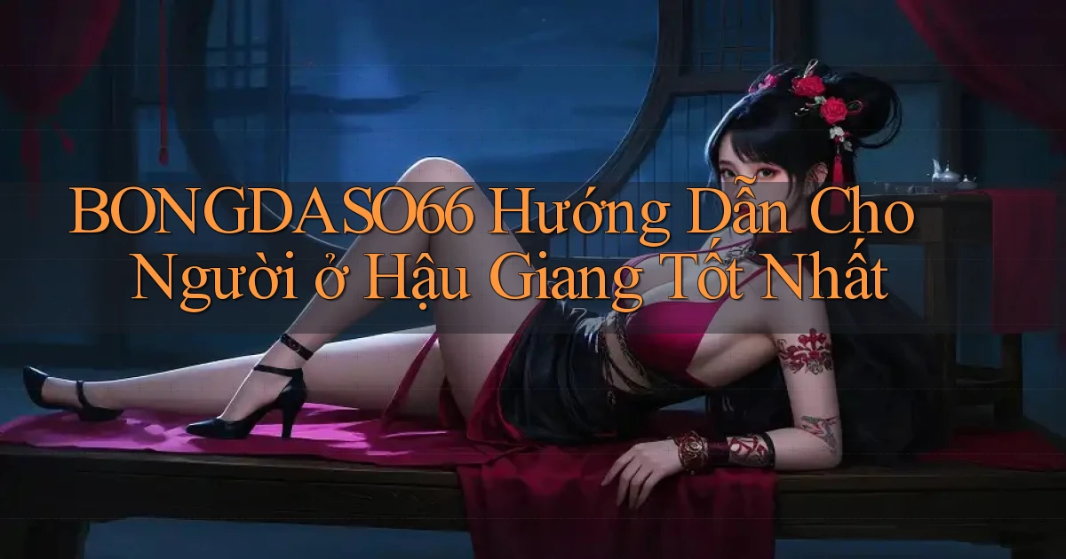 bongdaso66 hướng dẫn cho người ở Hậu Giang tốt nhất