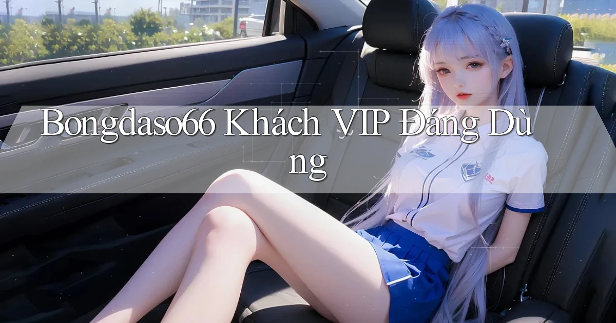 bongdaso66 khách vip đáng dùng