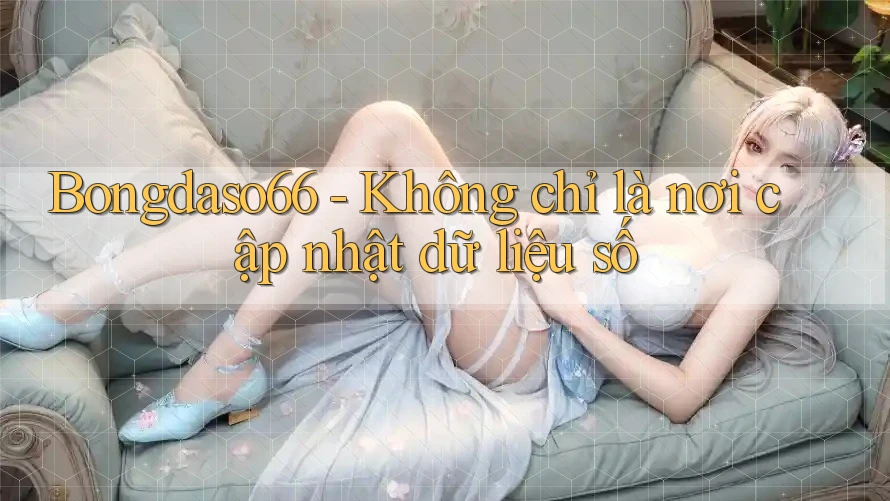 Bongdaso66 - Không chỉ là nơi cập nhật dữ liệu số