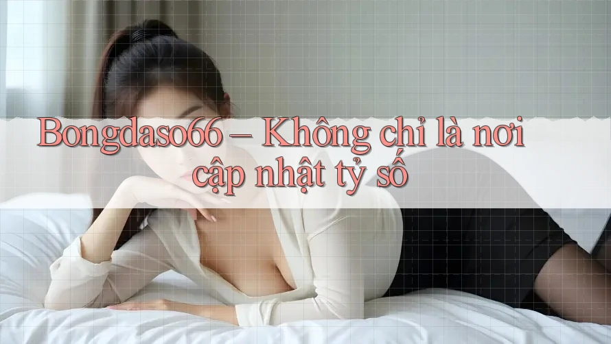 Bongdaso66 – Không chỉ là nơi cập nhật tỷ số