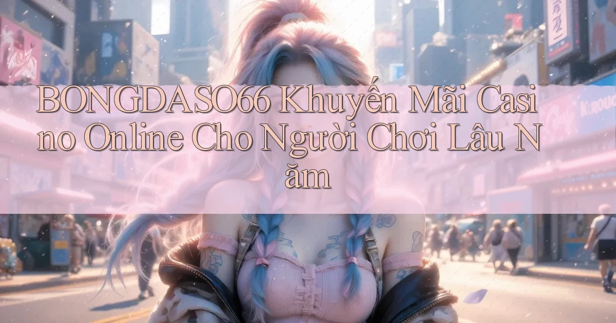 bongdaso66  khuyến mãi casino online cho người chơi lâu năm