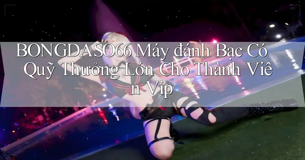 bongdaso66  máy đánh bạc có quỹ thưởng lớn cho thành viên vip