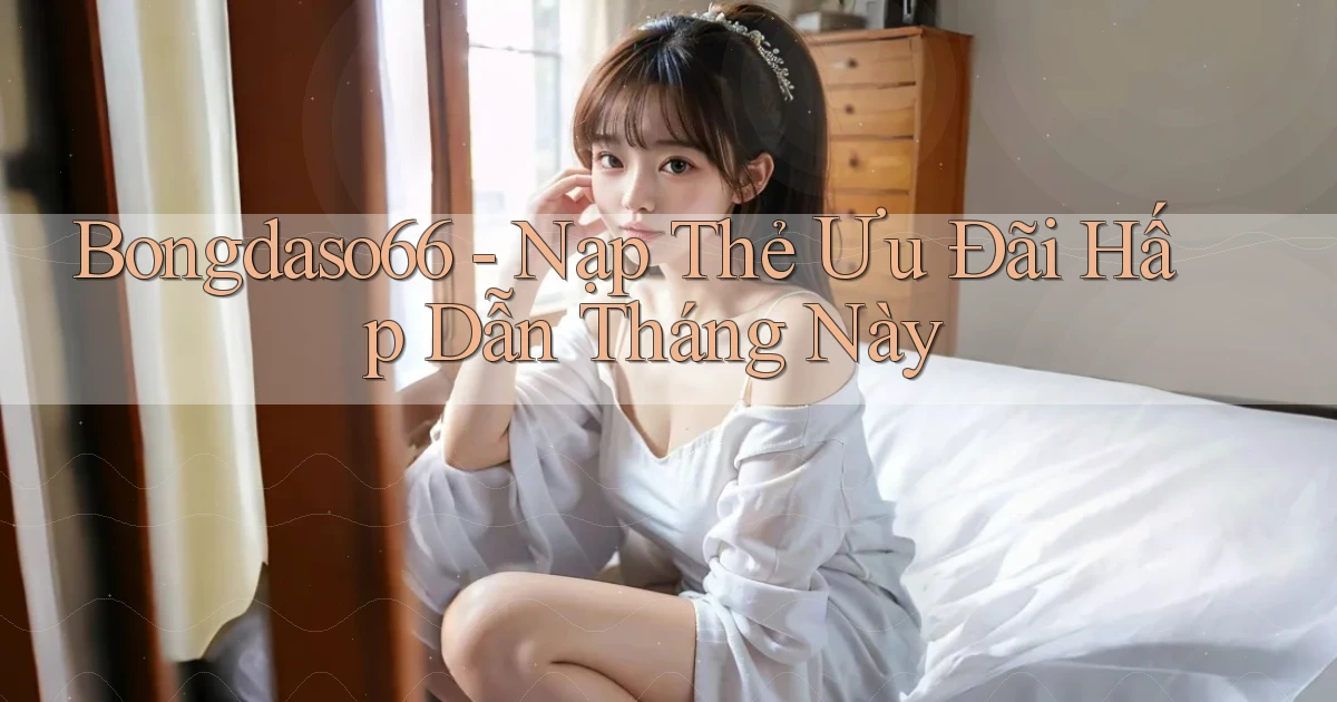 bongdaso66 nạp thẻ ưu đãi hấp dẫn tháng này