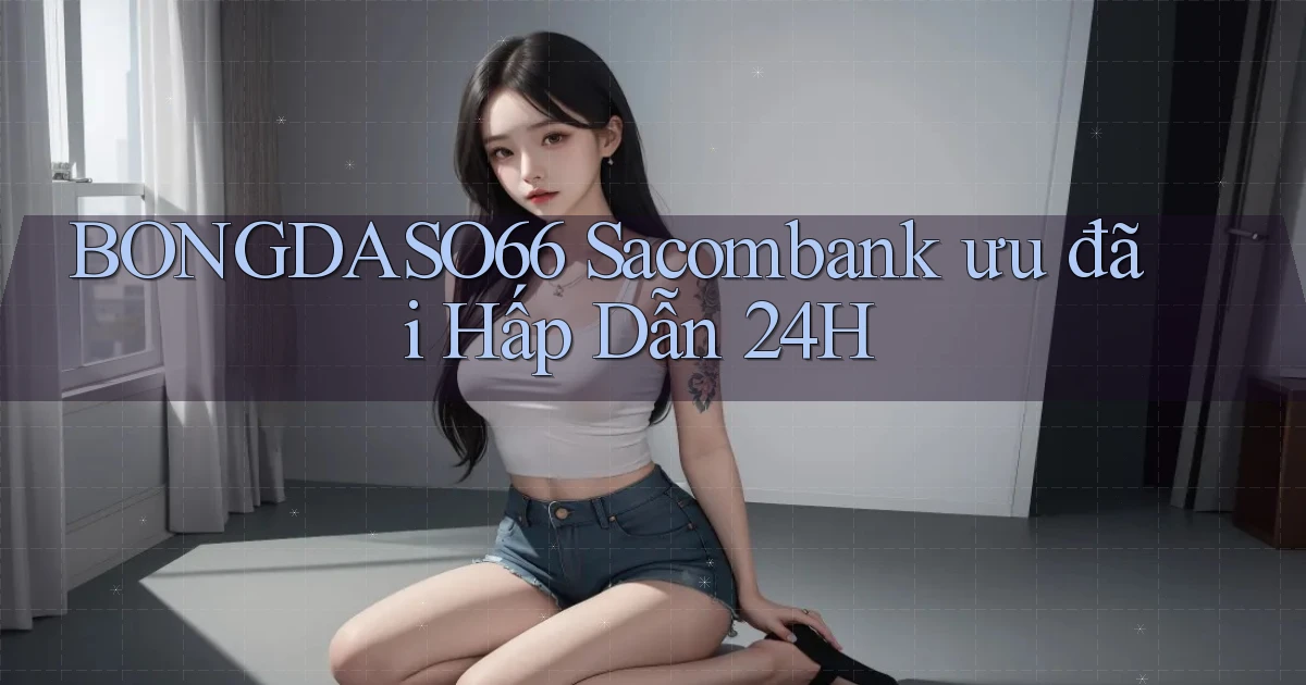 bongdaso66 sacombank ưu đãi hấp dẫn 24h