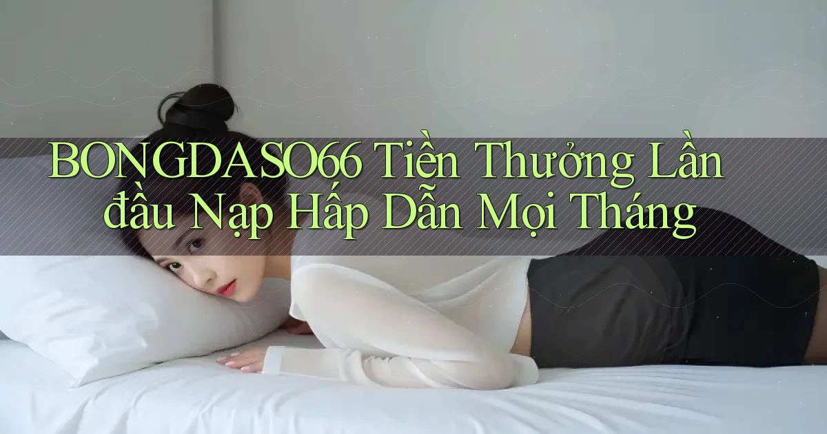 bongdaso66  tiền thưởng lần đầu nạp hấp dẫn mọi tháng