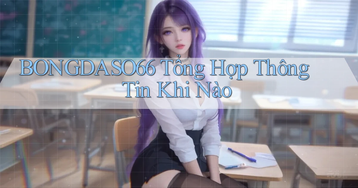 bongdaso66 tổng hợp thông tin khi nào