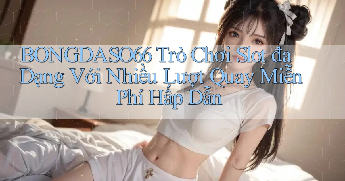 bongdaso66  trò chơi slot đa dạng với nhiều lượt quay miễn phí hấp dẫn