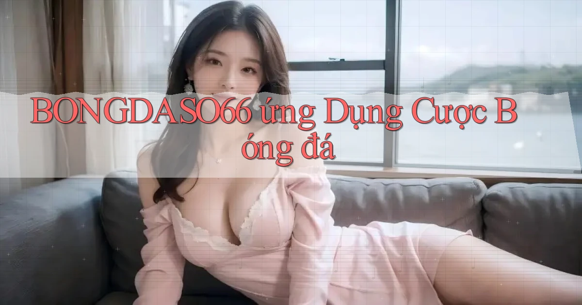 bongdaso66  ứng dụng cược bóng đá