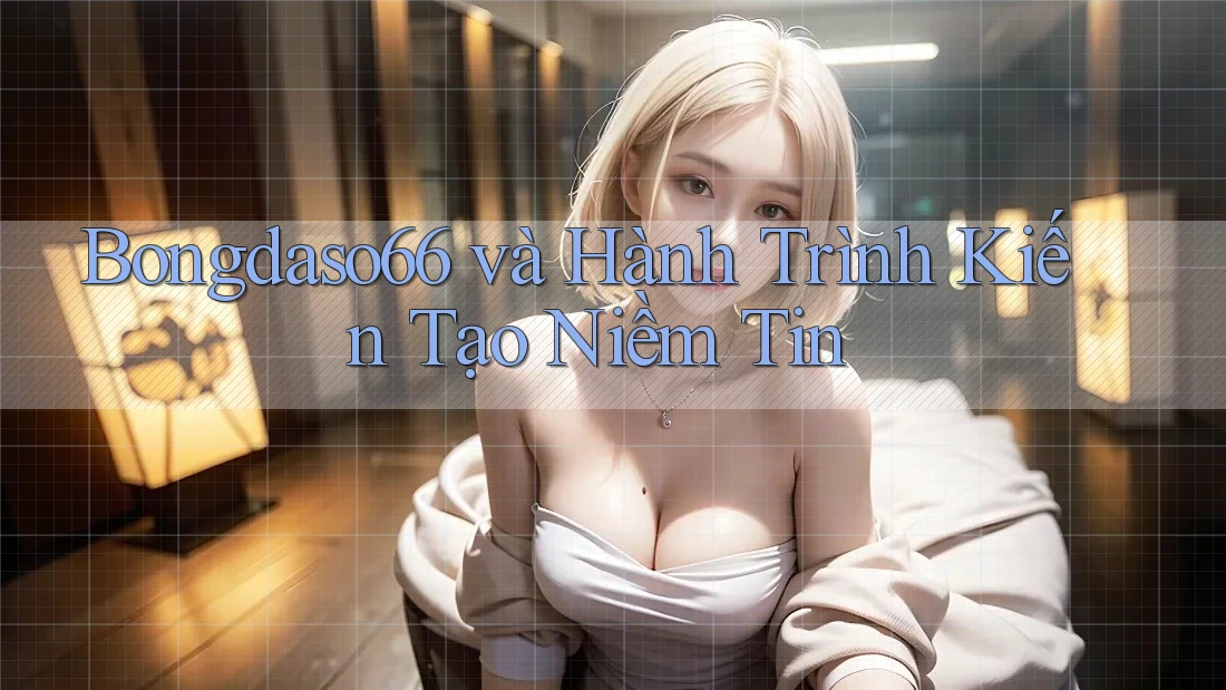 Bongdaso66 và Hành Trình Kiến Tạo Niềm Tin