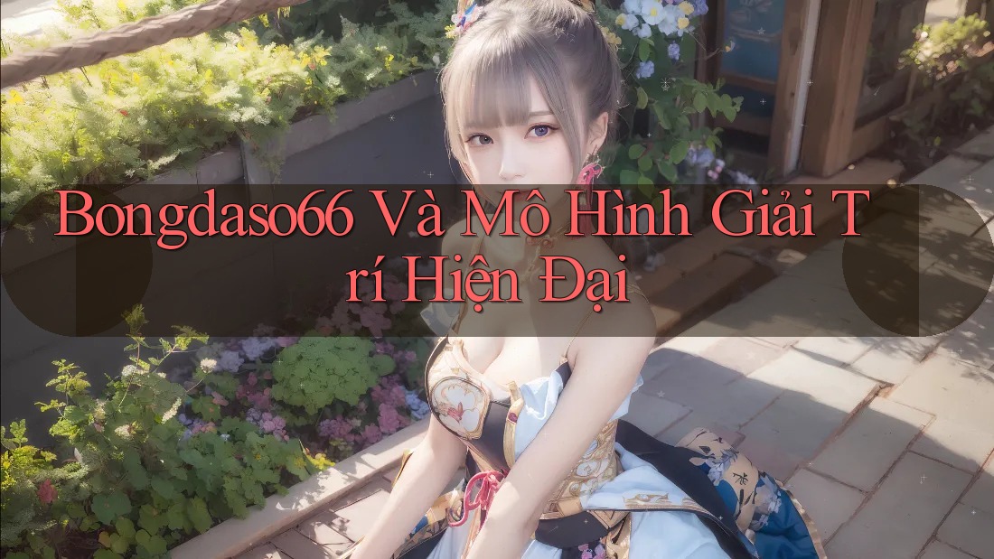 Bongdaso66 Và Mô Hình Giải Trí Hiện Đại