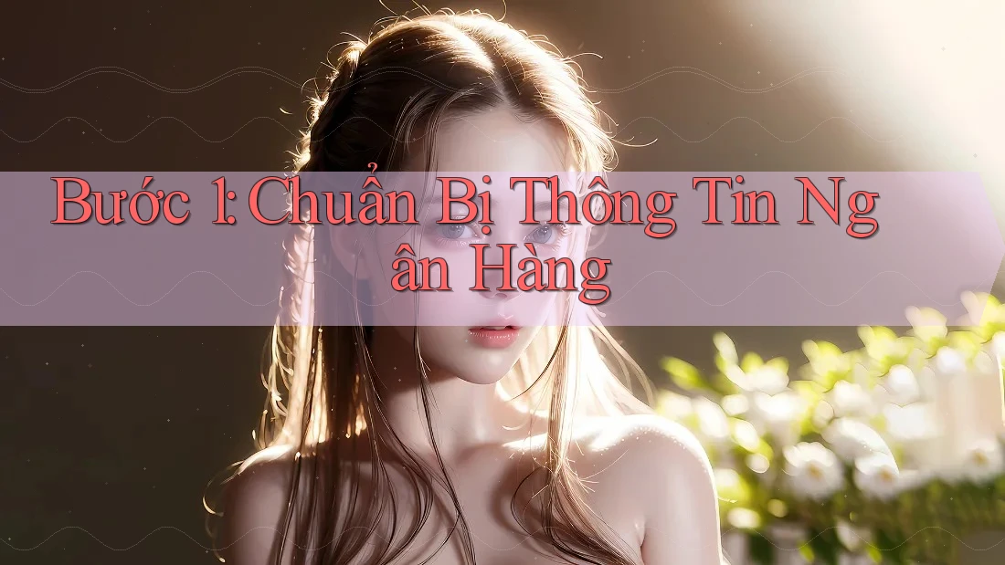 Bước 1: Chuẩn Bị Thông Tin Ngân Hàng