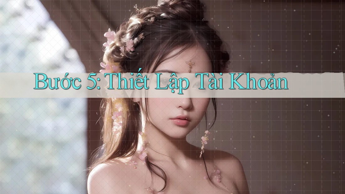 Bước 5: Thiết Lập Tài Khoản