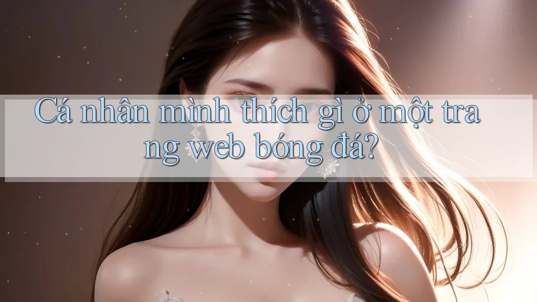 Cá nhân mình thích gì ở một trang web bóng đá?