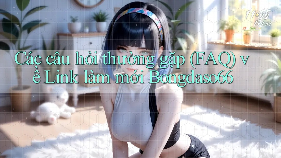 Các câu hỏi thường gặp (FAQ) về Link làm mới Bongdaso66