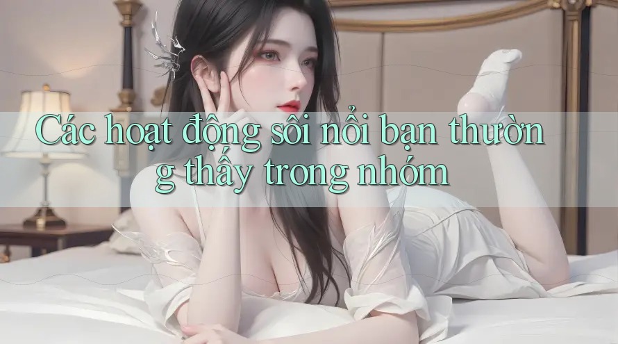 Các hoạt động sôi nổi bạn thường thấy trong nhóm