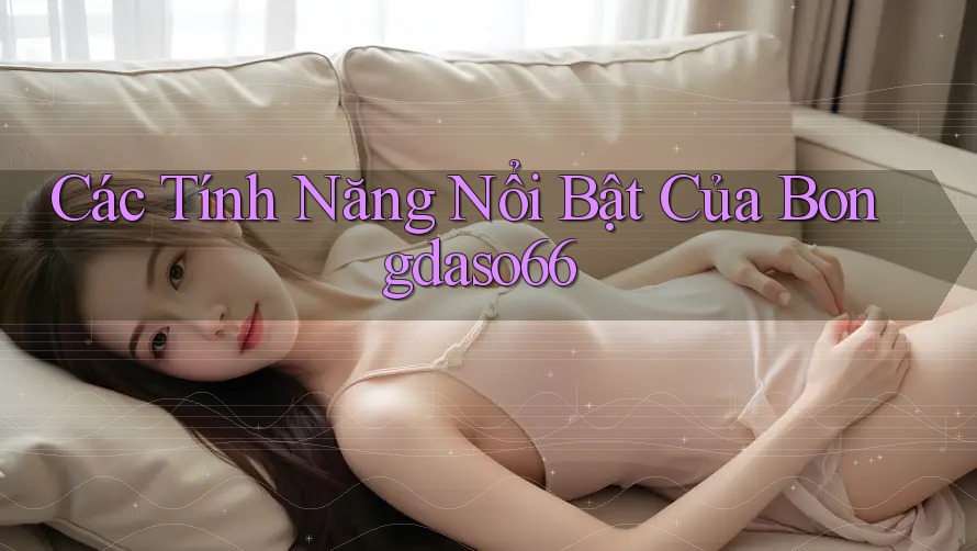 Các Tính Năng Nổi Bật Của Bongdaso66