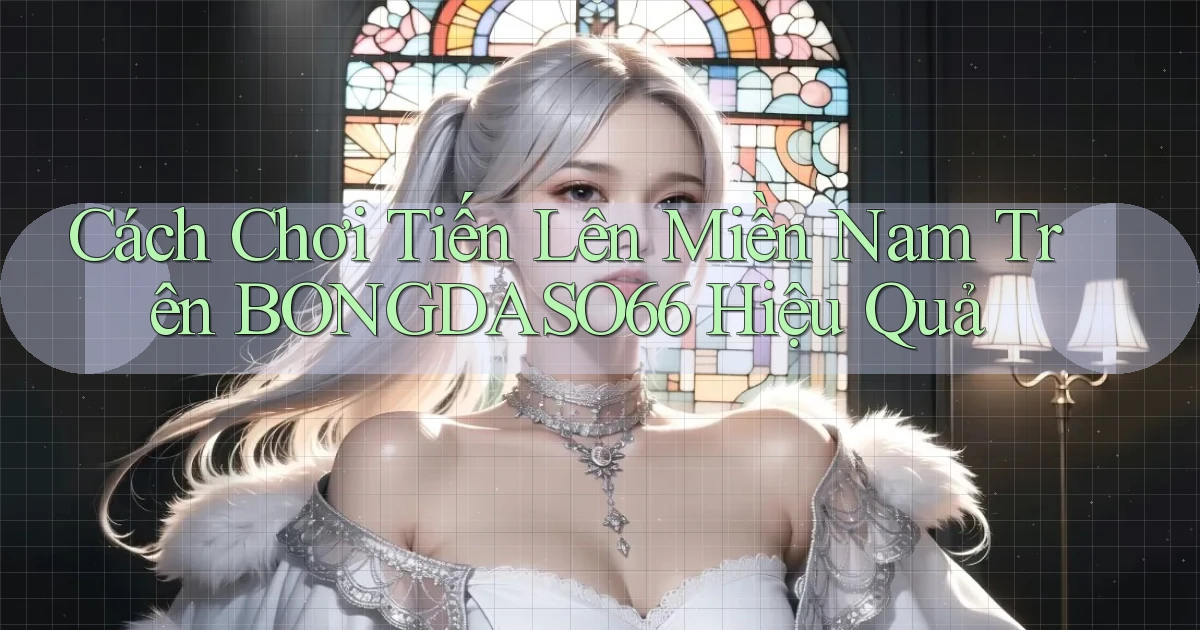 cách chơi tiến lên miền nam trên bongdaso66 hiệu quả