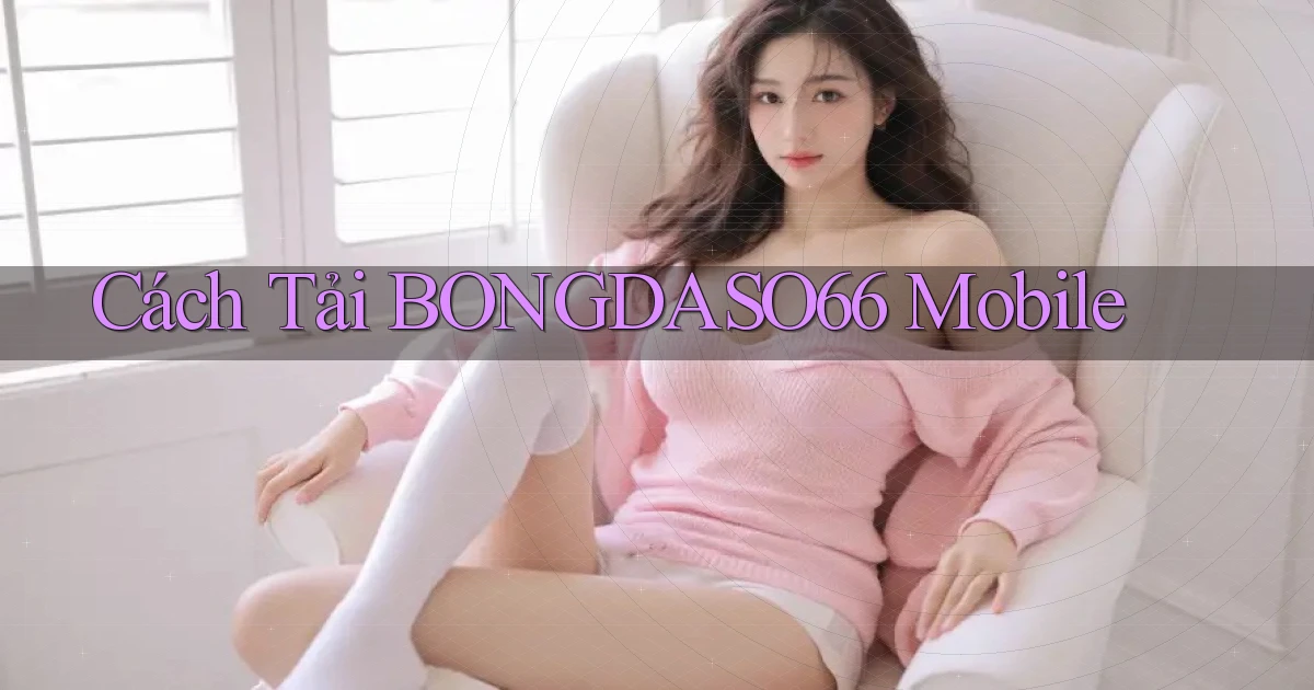 cách tải bongdaso66 mobile