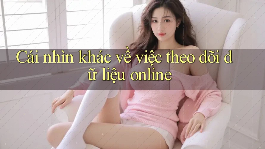Cái nhìn khác về việc theo dõi dữ liệu online