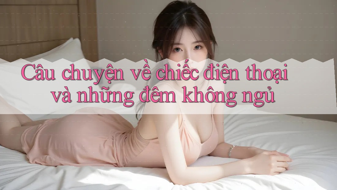 Câu chuyện về chiếc điện thoại và những đêm không ngủ