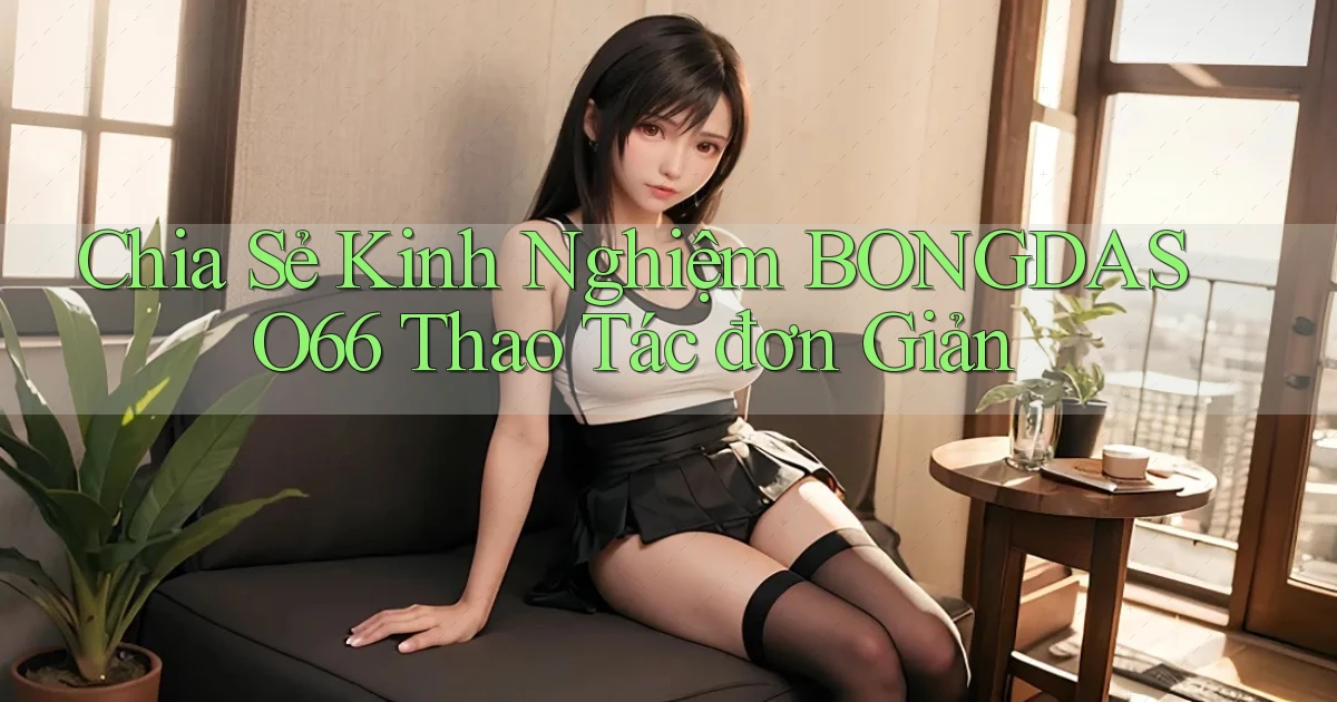 chia sẻ kinh nghiệm bongdaso66 thao tác đơn giản