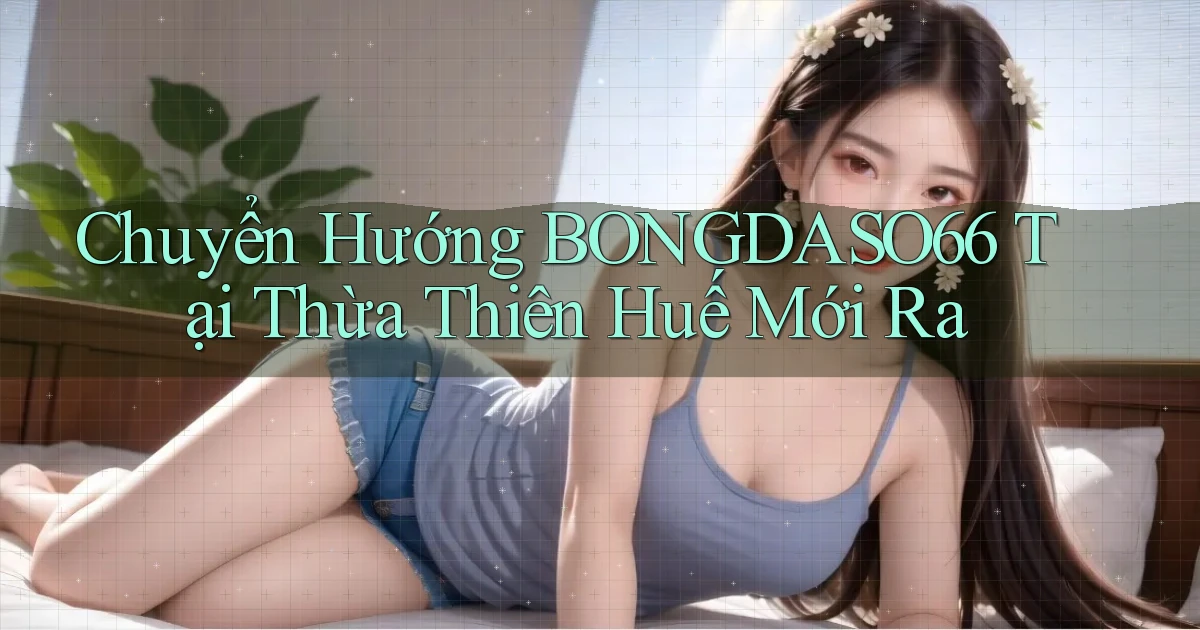 chuyển hướng bongdaso66 tại Thừa Thiên Huế mới ra