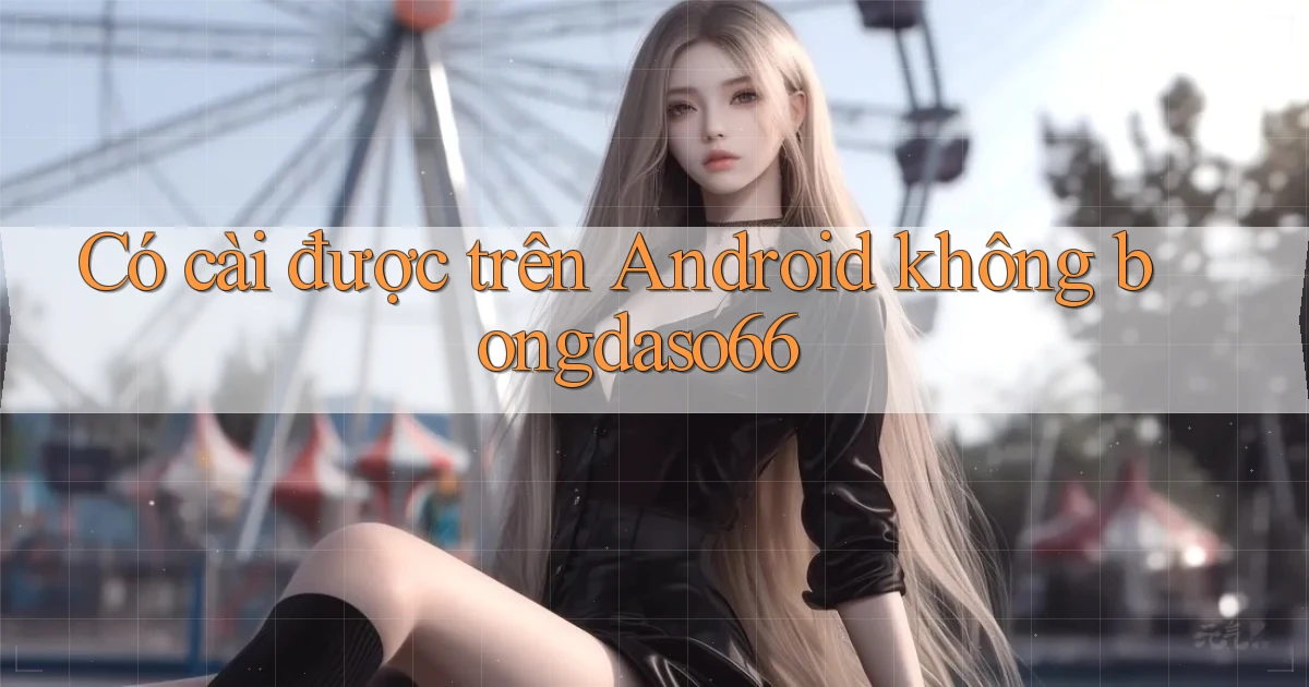 Có cài được trên Android không bongdaso66