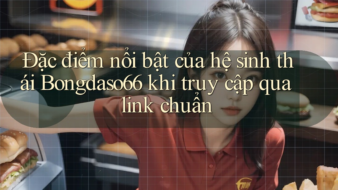 Đặc điểm nổi bật của hệ sinh thái Bongdaso66 khi truy cập qua link chuẩn