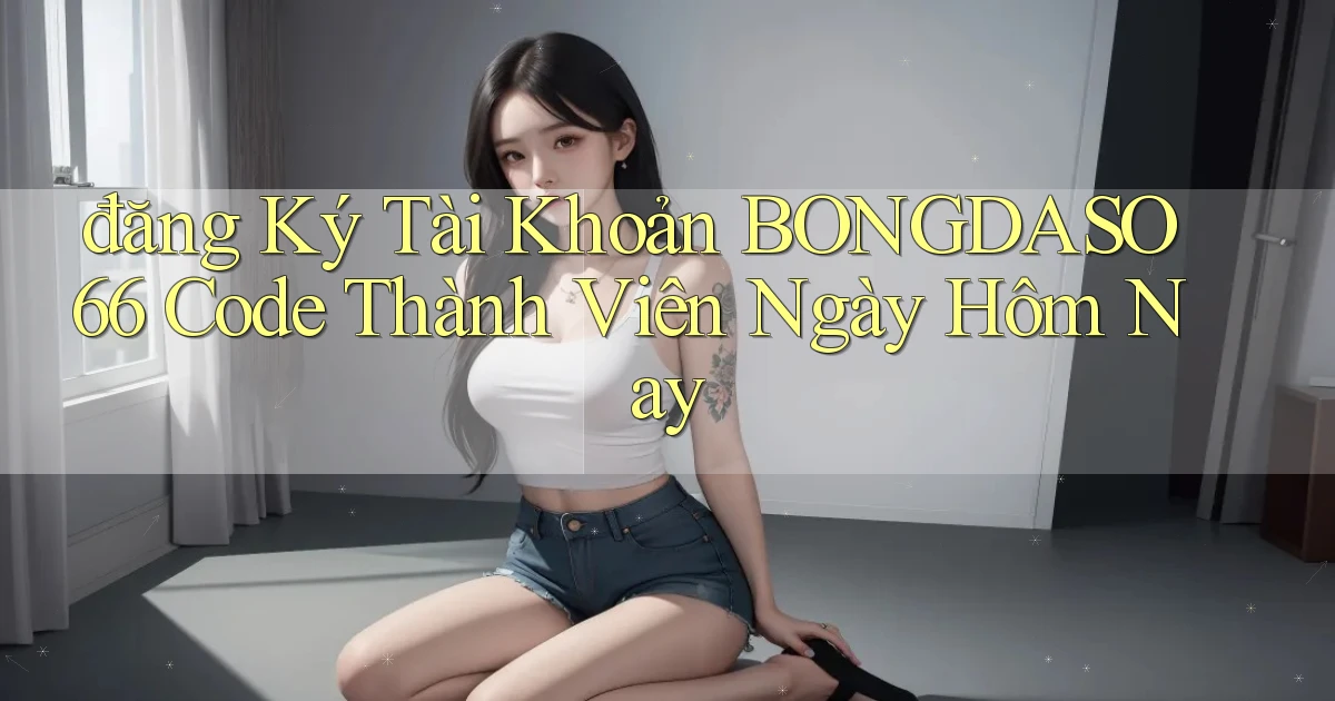 đăng ký tài khoản bongdaso66 code thành viên ngày hôm nay