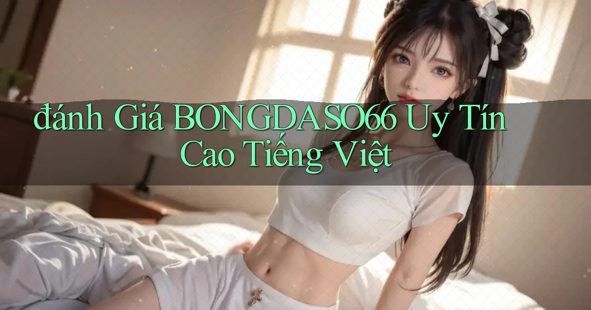 đánh giá bongdaso66 uy tín cao tiếng việt