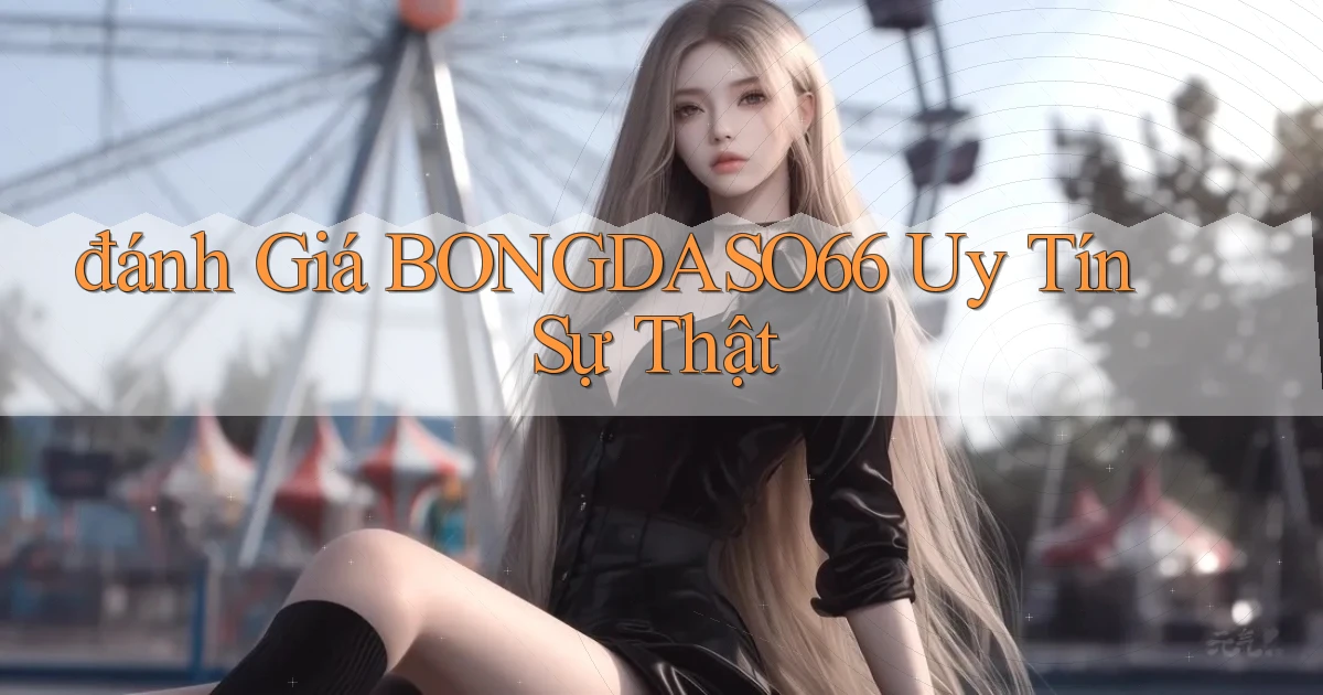 đánh giá bongdaso66 uy tín sự thật