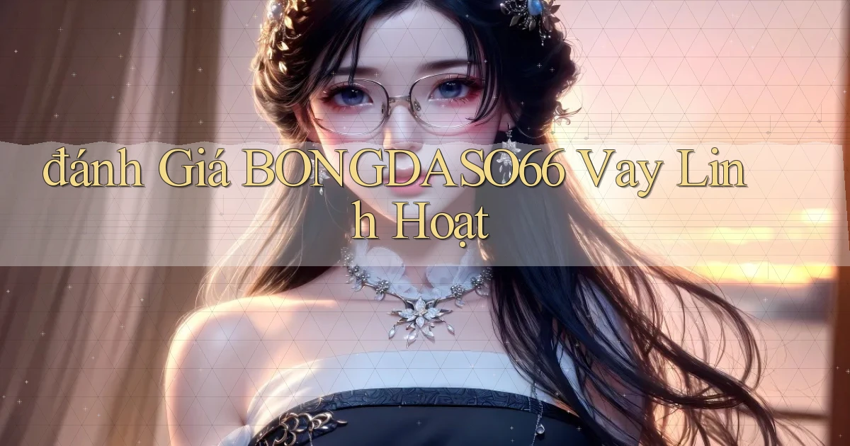 đánh giá bongdaso66 vay linh hoạt