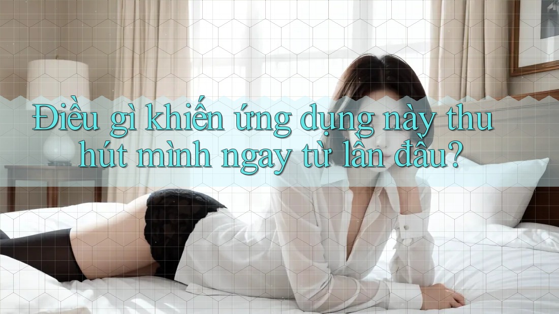 Điều gì khiến ứng dụng này thu hút mình ngay từ lần đầu?
