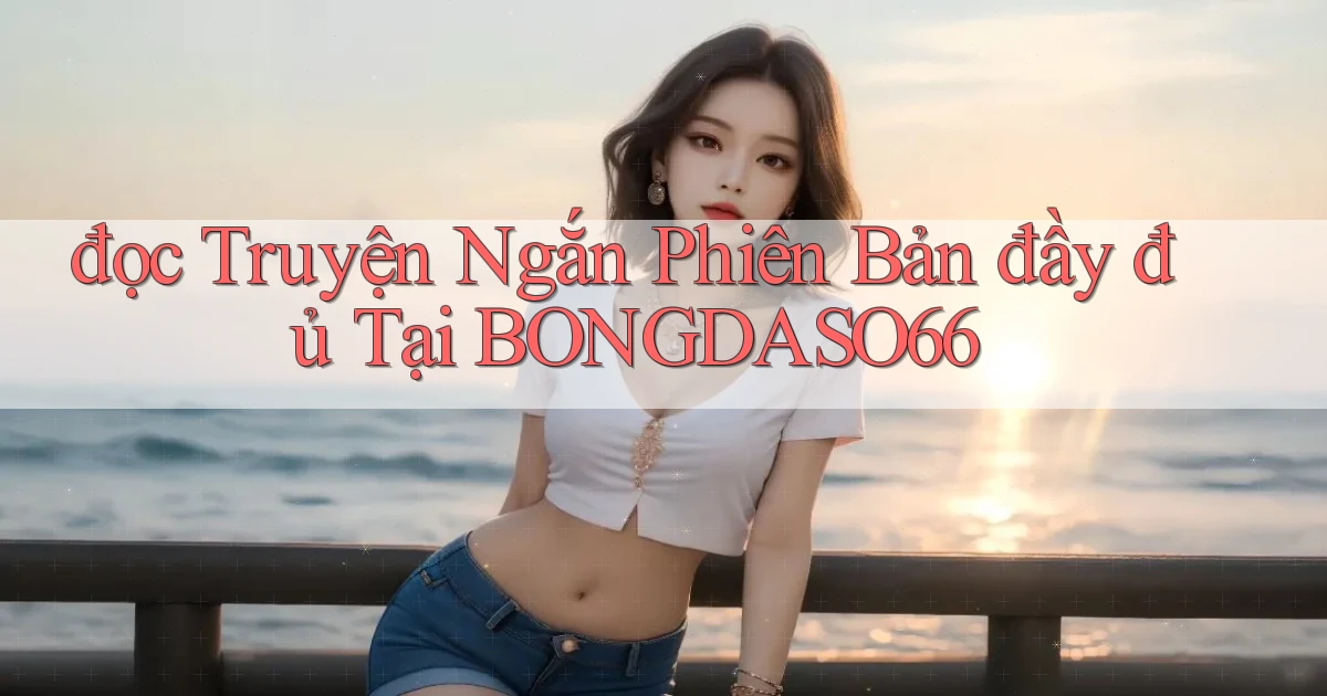 đọc truyện ngắn phiên bản đầy đủ tại bongdaso66