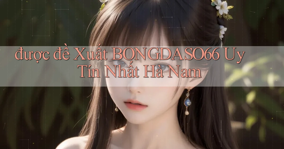 được đề xuất bongdaso66 uy tín nhất Hà Nam