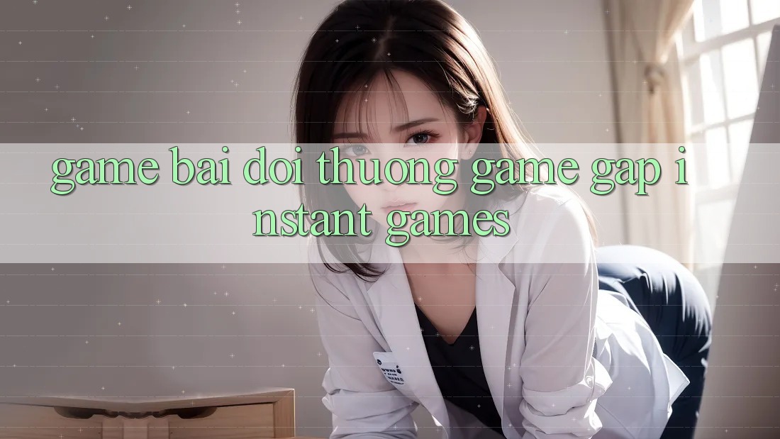 Game bài đổi thưởng & Game gấp (Instant Games)