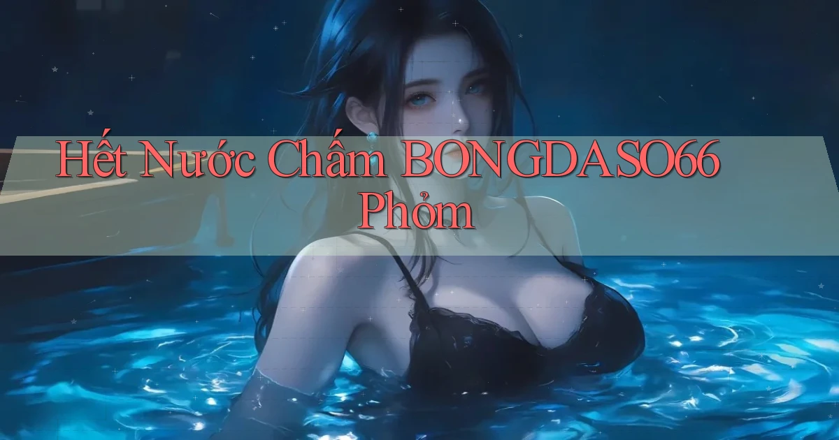 hết nước chấm bongdaso66 phỏm