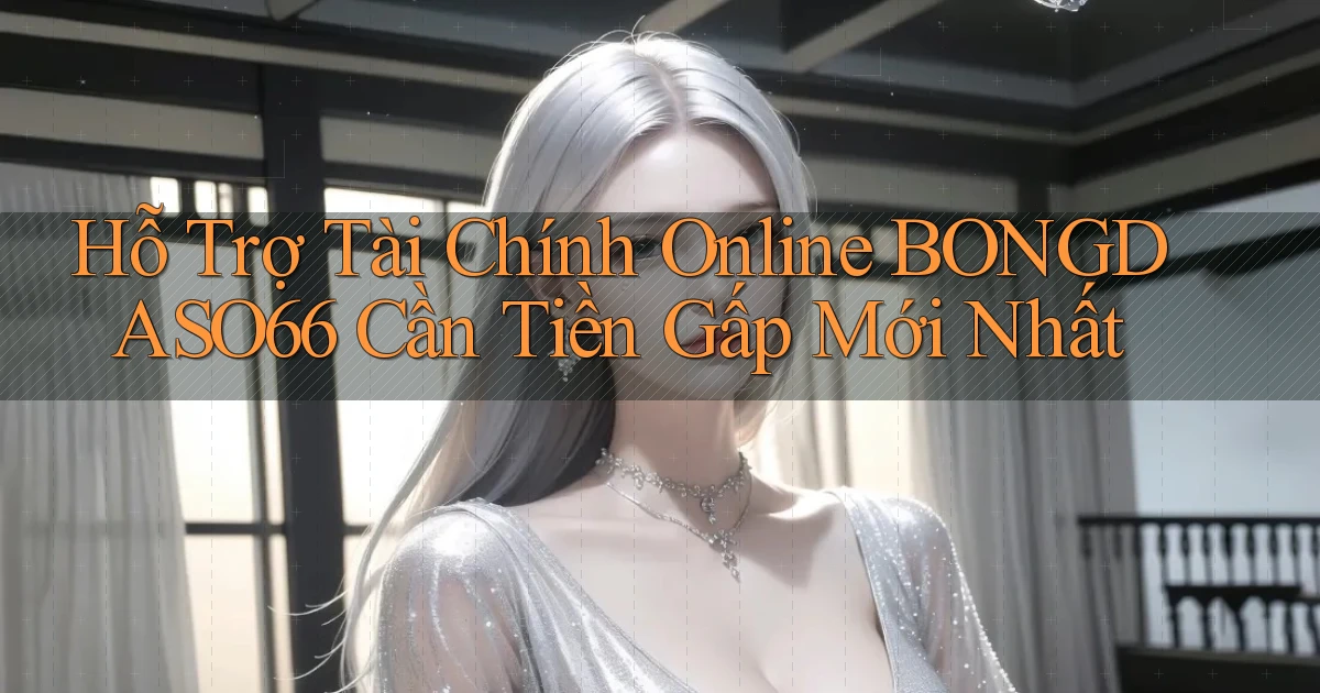 hỗ trợ tài chính online bongdaso66 cần tiền gấp mới nhất