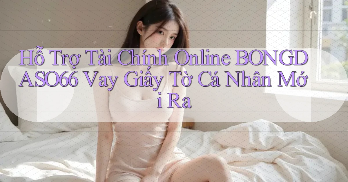 hỗ trợ tài chính online bongdaso66 vay giấy tờ cá nhân mới ra