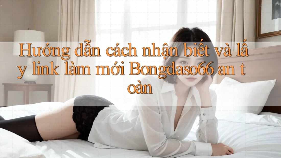Hướng dẫn cách nhận biết và lấy link làm mới Bongdaso66 an toàn