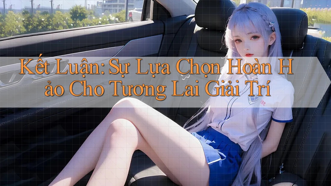 Kết Luận: Sự Lựa Chọn Hoàn Hảo Cho Tương Lai Giải Trí