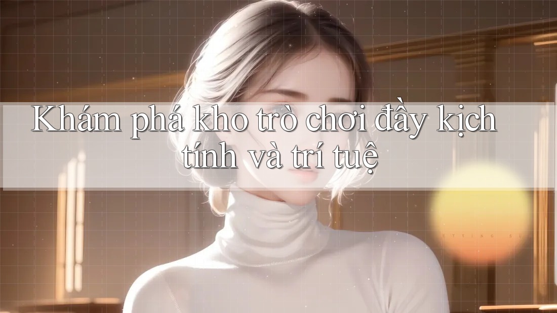 Khám phá kho trò chơi đầy kịch tính và trí tuệ