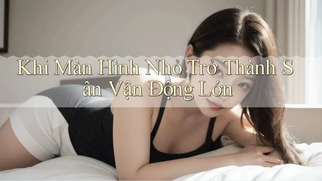 Khi Màn Hình Nhỏ Trở Thành Sân Vận Động Lớn