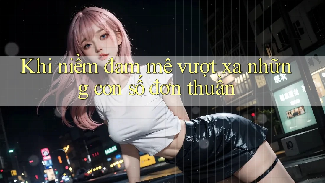 Khi niềm đam mê vượt xa những con số đơn thuần