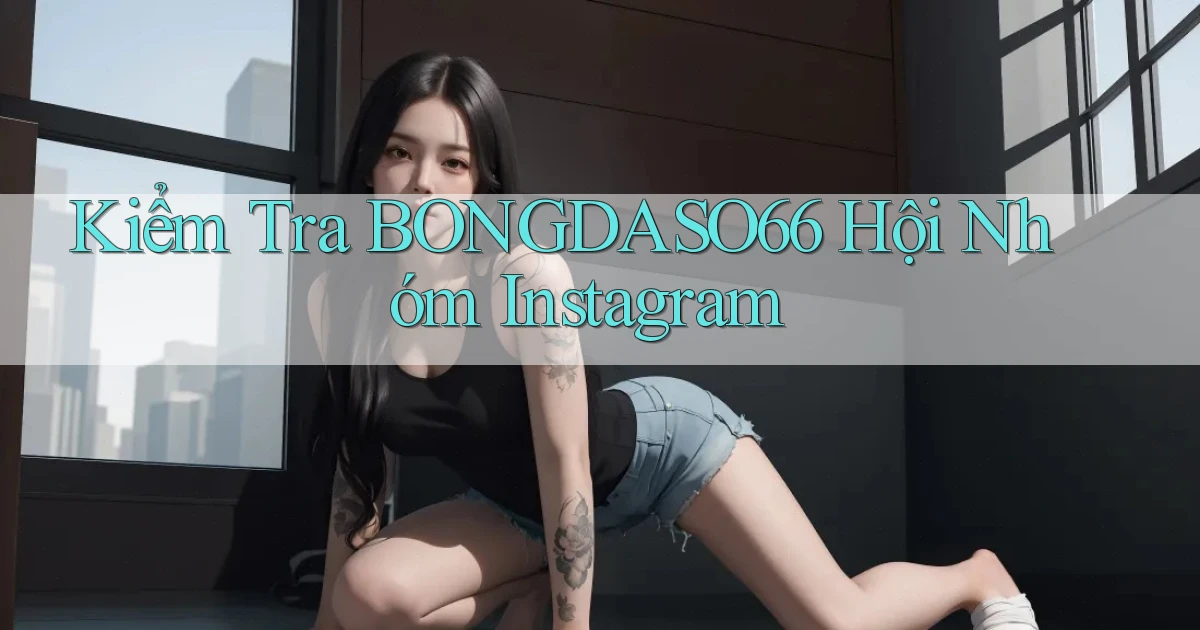 kiểm tra bongdaso66 hội nhóm instagram