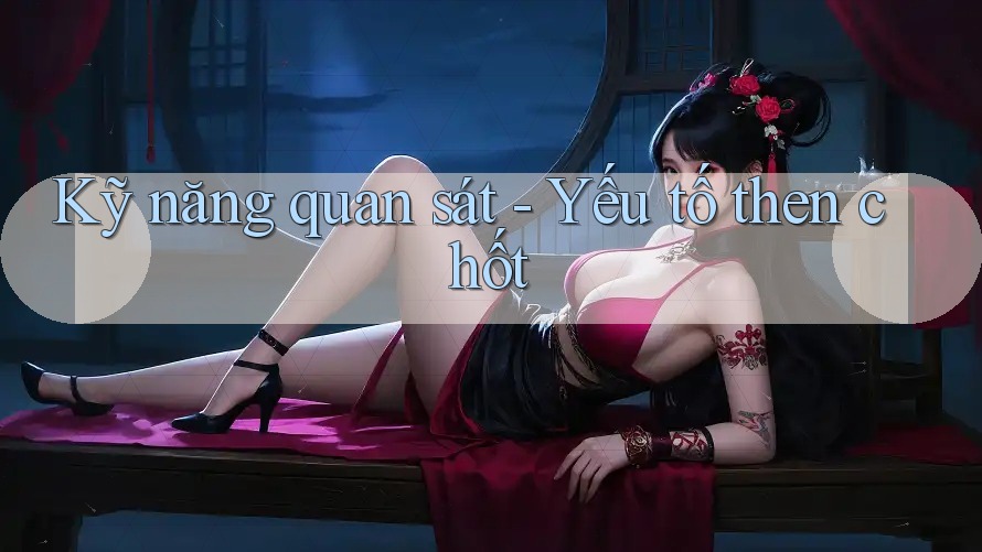 Kỹ năng quan sát - Yếu tố then chốt